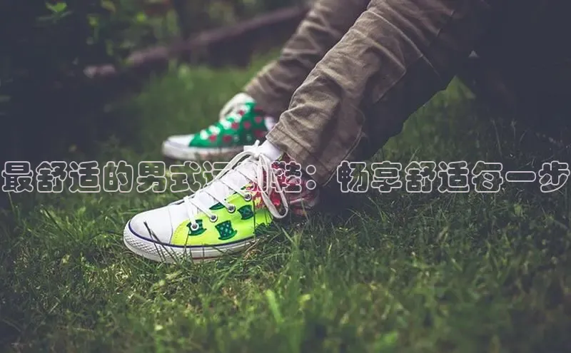 必一运动Bsport官方网站颐驰 06最舒适的男式运动鞋：畅享舒适每一步