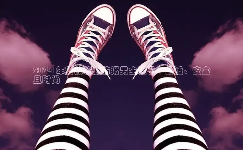 B体育网页版在线登录官网一径科技2024 年新款软底防滑男生鞋子：舒适、安全
且时尚