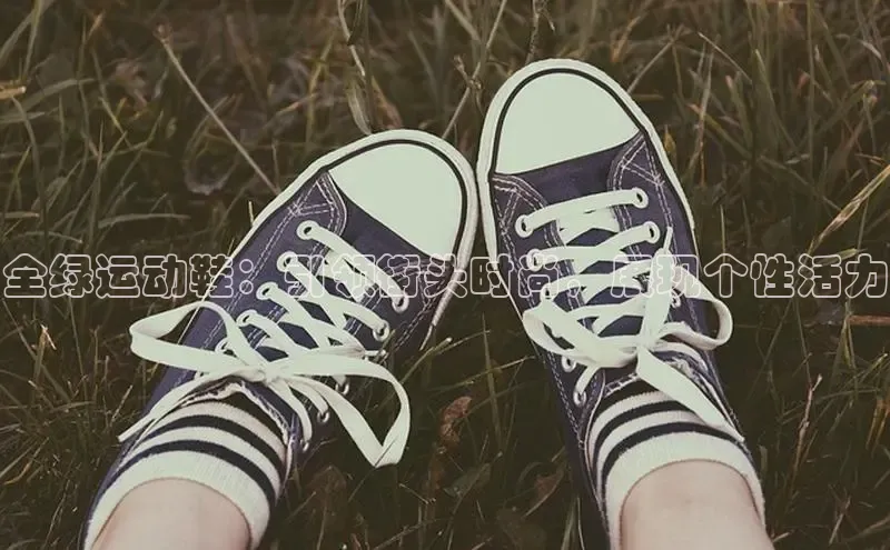 bsport体育最新官网入口百度网盘企业版全绿运动鞋：引领街头时尚，展现个性活力
