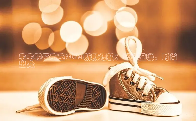 bsports必一体育网页版登录ARGA公司毛毛鞋子宝宝2024新款爆款：舒适温暖，时尚
出众