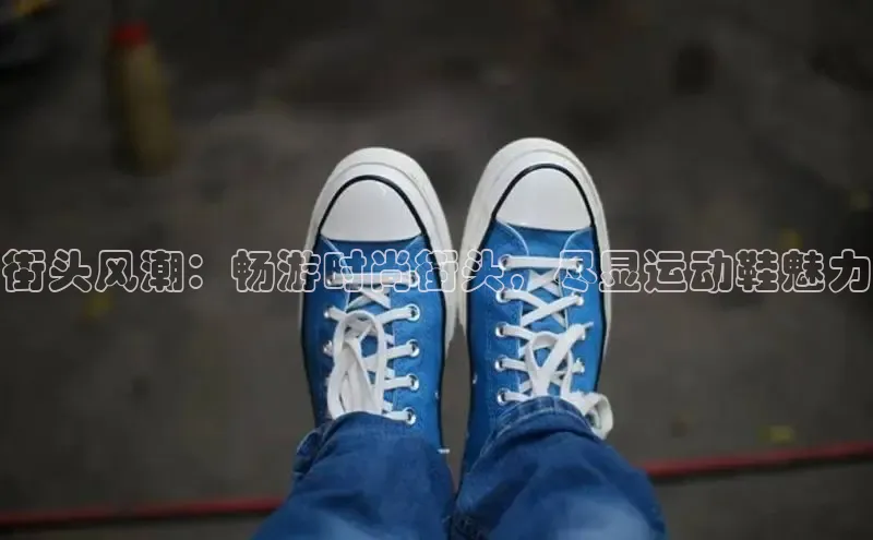B体育手机网页版登录天键股份街头风潮：畅游时尚街头，尽显运动鞋魅力