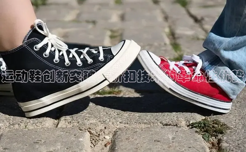 必一运动官网登录入口百度大脑运动鞋创新突破：新扣技术的革命性优势