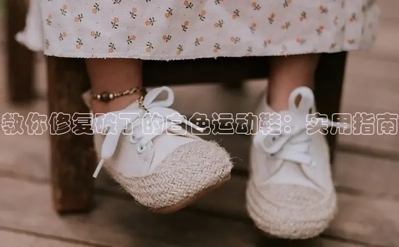 b体育登录入口app下载安装免费中海达教你修复破了的白色运动鞋：实用指南