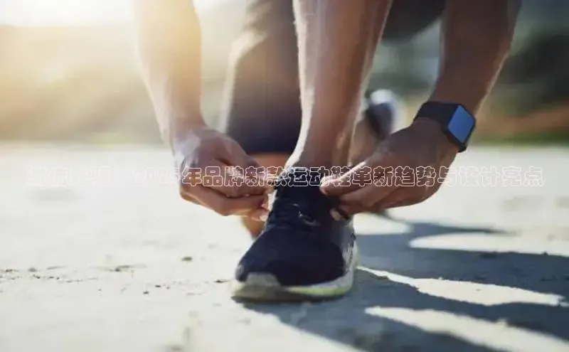 B体育手机网页版登录天键股份潮流先驱：2025年品牌新款运动鞋革新趋势与设计亮点