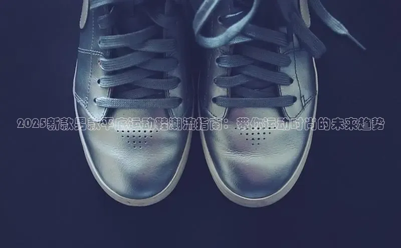 B体育网页版在线登录官网一径科技2025新款男款平底运动鞋潮流指南：带你运动时尚的未来趋势