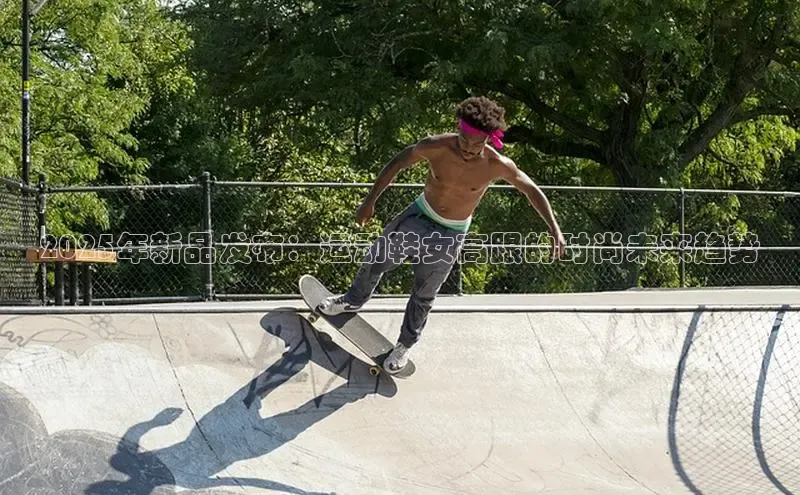 2025年新品发布：运动鞋女高跟的时尚未来趋势