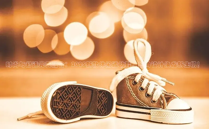 时尚与舒适完美融合：2025新款休闲运动鞋，经典设计焕发新生机！