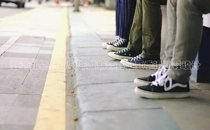 潮流引领：2025年度新款男士夏季运动鞋设计