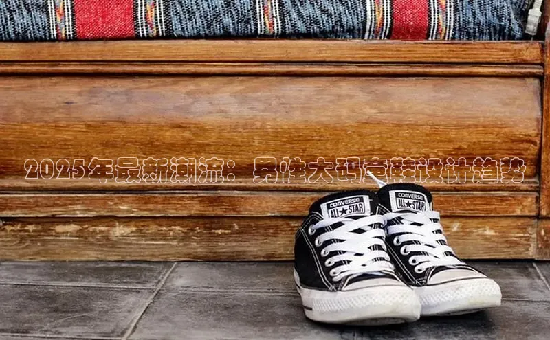 2025年最新潮流：男性大码童鞋设计趋势