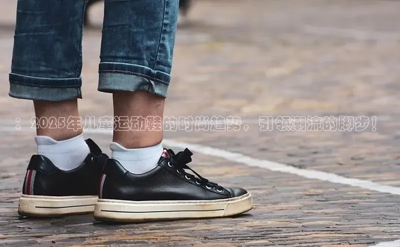 ：2025年儿童运动鞋的时尚趋势，引领潮流的脚步！