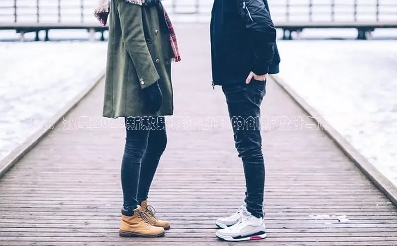 未来：双星2025新款男鞋运动鞋的创新设计与科技亮点