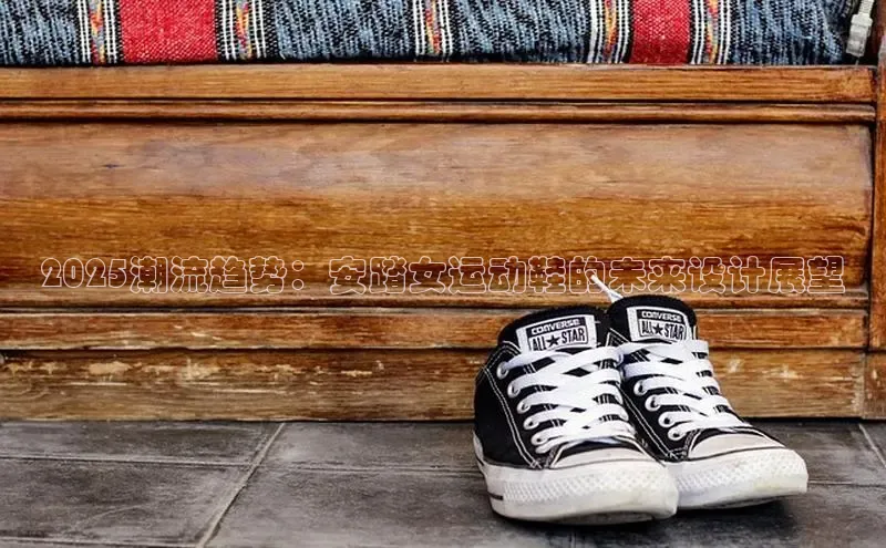 2025潮流趋势：安踏女运动鞋的未来设计展望