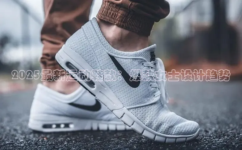 2025最新运动鞋款：爆款女士设计趋势