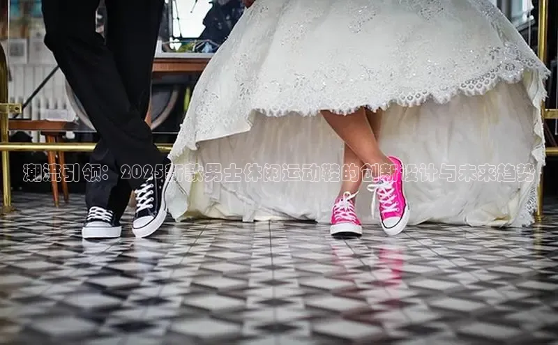 潮流引领：2025新款男士休闲运动鞋的创新设计与未来趋势