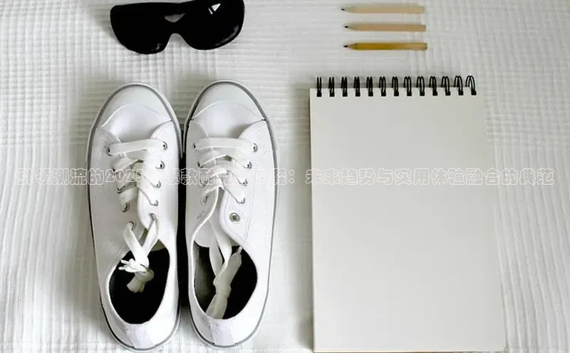 引领潮流的2025年爆款耐克运动鞋：未来趋势与实用体验融合的典范