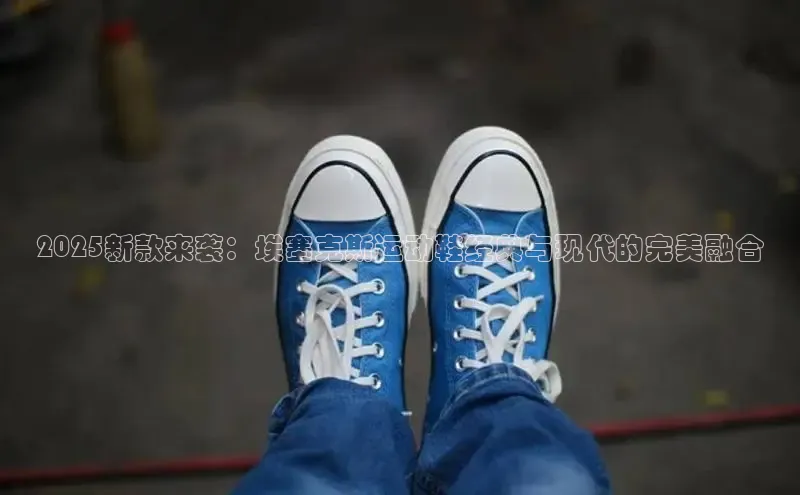 2025新款来袭：埃塞克斯运动鞋经典与现代的完美融合