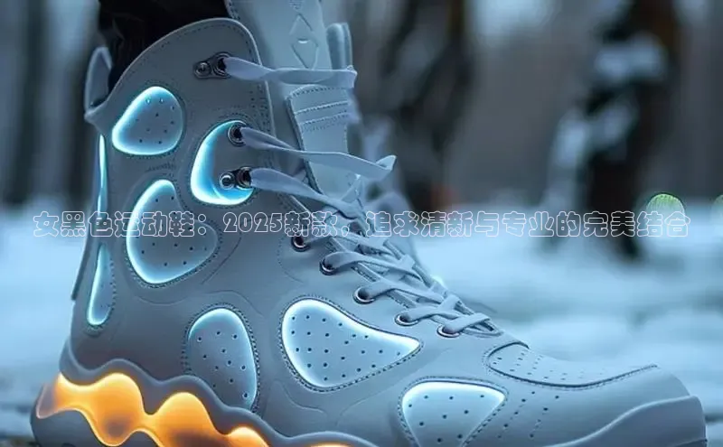 女黑色运动鞋：2025新款，追求清新与专业的完美结合