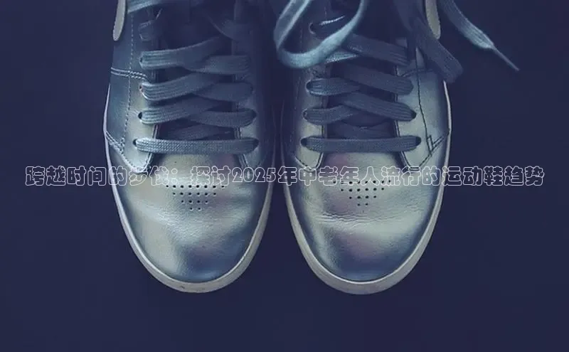 跨越时间的步伐：探讨2025年中老年人流行的运动鞋趋势