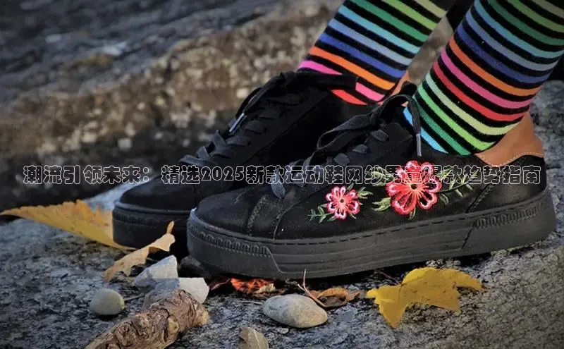 潮流引领未来：精选2025新款运动鞋网纱男童爆款趋势指南