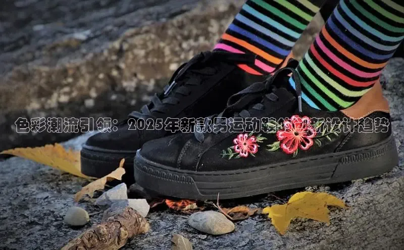 色彩潮流引领：2025年新款男运动鞋的创新设计趋势