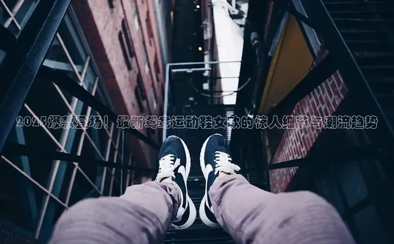 2025爆款登场！最新鸳鸯运动鞋女款的惊人细节与潮流趋势