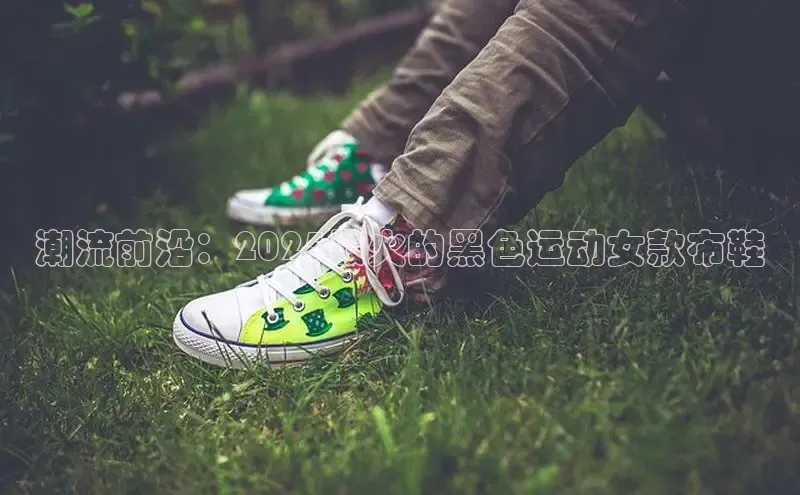 潮流前沿：2025最火的黑色运动女款布鞋