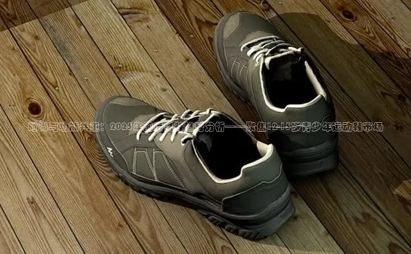 时尚与功能并重：2025年前后男鞋趋势分析——聚焦12-15岁青少年运动鞋市场